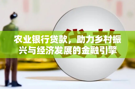 舞阳农业银行贷款，助力乡村振兴与经济发展的金融引擎