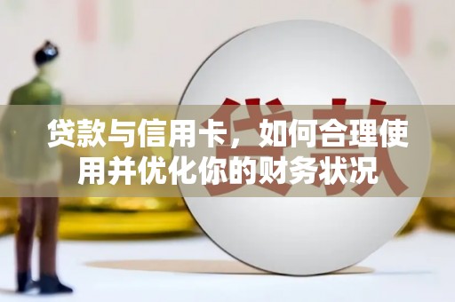 舞阳贷款与信用卡，如何合理使用并优化你的财务状况