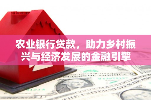 舞阳农业银行贷款，助力乡村振兴与经济发展的金融引擎