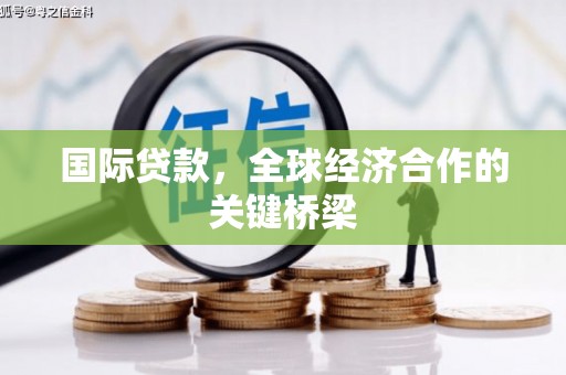 舞阳国际贷款，全球经济合作的关键桥梁