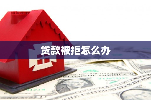 舞阳贷款被拒怎么办