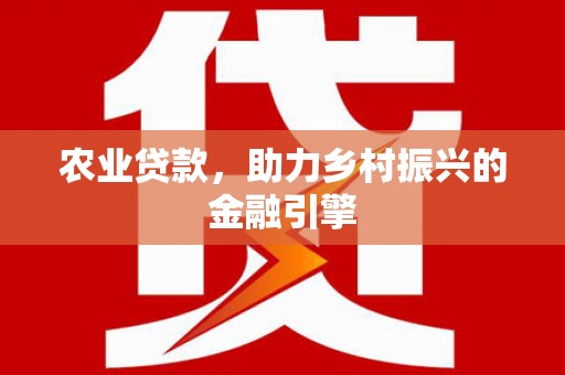 舞阳农业贷款，助力乡村振兴的金融引擎
