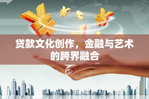 舞阳贷款文化创作，金融与艺术的跨界融合