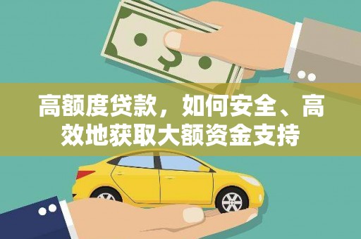 舞阳高额度贷款，如何安全、高效地获取大额资金支持