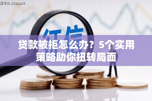 舞阳贷款被拒怎么办？5个实用策略助你扭转局面