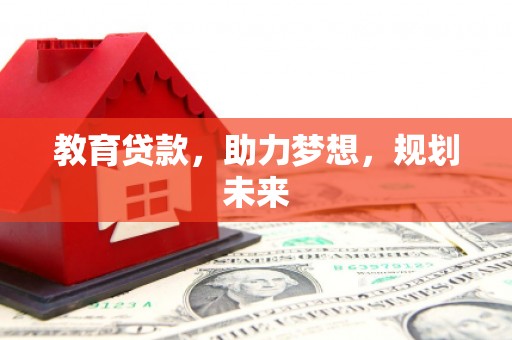 舞阳教育贷款，助力梦想，规划未来