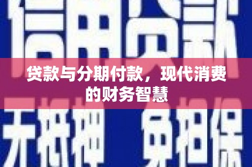 舞阳贷款与分期付款，现代消费的财务智慧