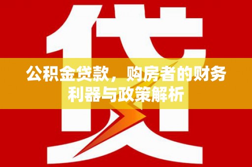 舞阳公积金贷款，购房者的财务利器与政策解析