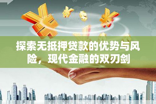 舞阳探索无抵押贷款的优势与风险，现代金融的双刃剑