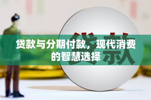 舞阳贷款与分期付款，现代消费的智慧选择