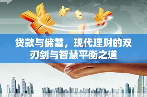 舞阳贷款与储蓄，现代理财的双刃剑与智慧平衡之道