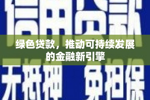 舞阳绿色贷款，推动可持续发展的金融新引擎