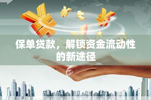 舞阳保单贷款，解锁资金流动性的新途径