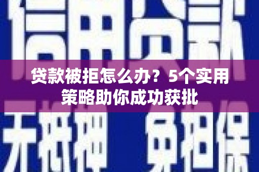 舞阳贷款被拒怎么办？5个实用策略助你成功获批