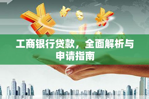 舞阳工商银行贷款，全面解析与申请指南