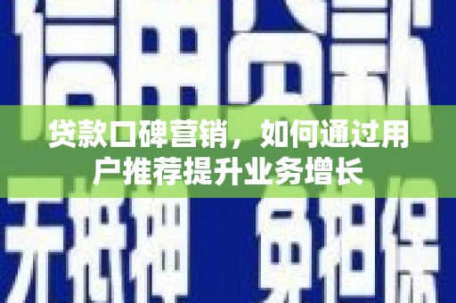 舞阳贷款口碑营销，如何通过用户推荐提升业务增长