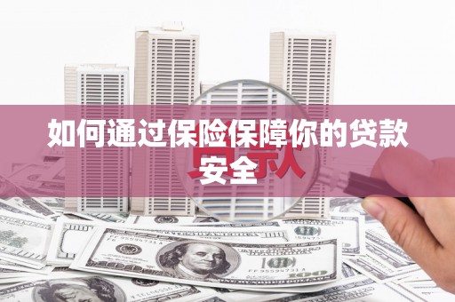 舞阳如何通过保险保障你的贷款安全
