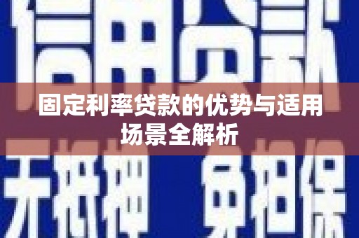 舞阳固定利率贷款的优势与适用场景全解析