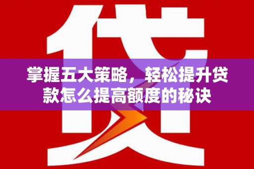 舞阳掌握五大策略，轻松提升贷款怎么提高额度的秘诀