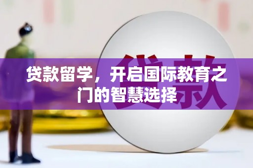 舞阳贷款留学，开启国际教育之门的智慧选择