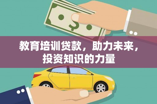 舞阳教育培训贷款，助力未来，投资知识的力量