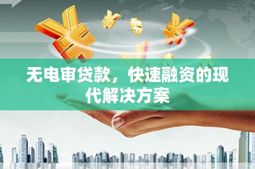 舞阳无电审贷款，快速融资的现代解决方案