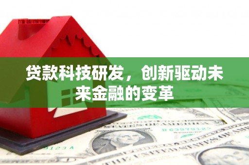 舞阳贷款科技研发，创新驱动未来金融的变革