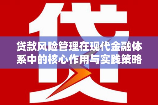 舞阳贷款风险管理在现代金融体系中的核心作用与实践策略