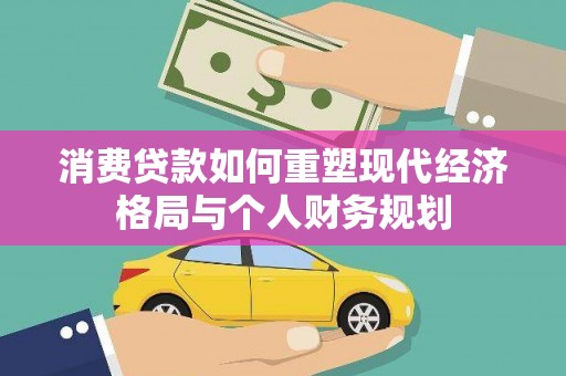 舞阳消费贷款如何重塑现代经济格局与个人财务规划