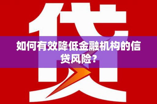 舞阳如何有效降低金融机构的信贷风险？
