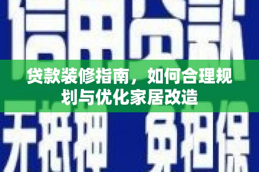 舞阳贷款装修指南，如何合理规划与优化家居改造