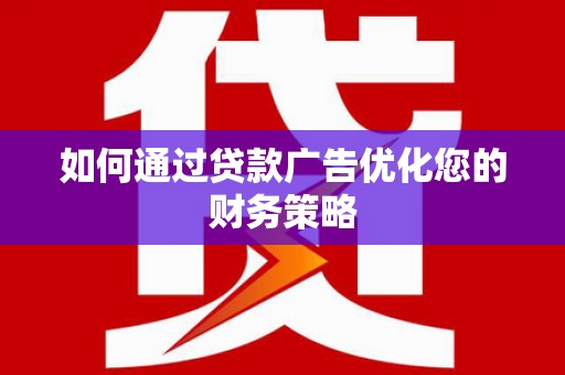 舞阳如何通过贷款广告优化您的财务策略