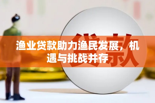 舞阳渔业贷款助力渔民发展，机遇与挑战并存
