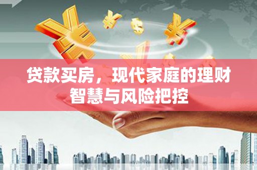 舞阳贷款买房，现代家庭的理财智慧与风险把控