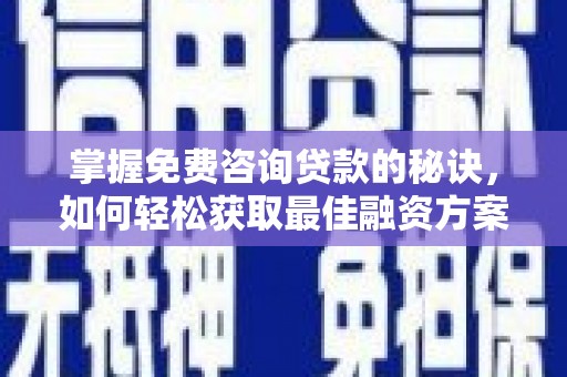 舞阳掌握免费咨询贷款的秘诀，如何轻松获取最佳融资方案