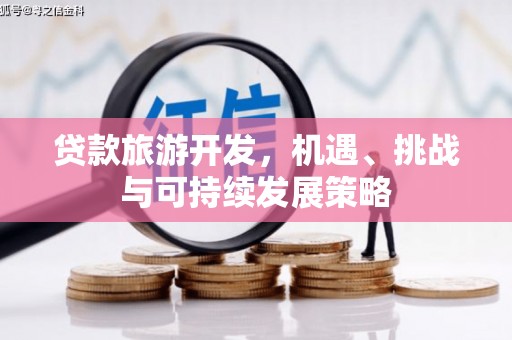 舞阳贷款旅游开发，机遇、挑战与可持续发展策略