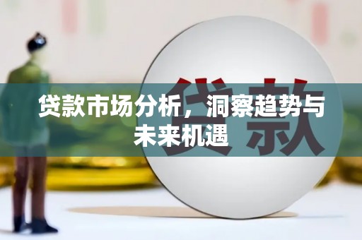 舞阳贷款市场分析，洞察趋势与未来机遇