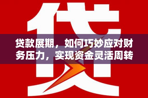 舞阳贷款展期，如何巧妙应对财务压力，实现资金灵活周转