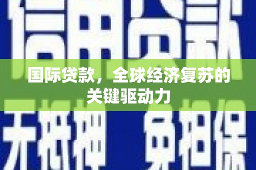 舞阳国际贷款，全球经济复苏的关键驱动力