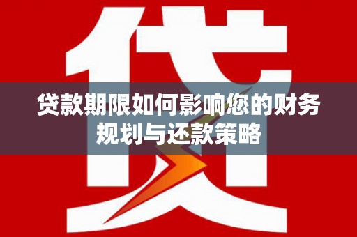 舞阳贷款期限如何影响您的财务规划与还款策略