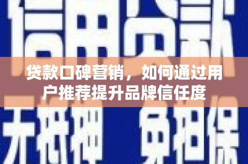 舞阳贷款口碑营销，如何通过用户推荐提升品牌信任度