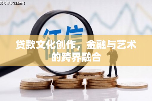 舞阳贷款文化创作，金融与艺术的跨界融合