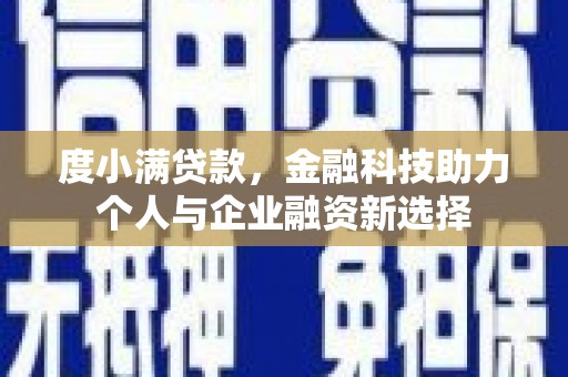 舞阳度小满贷款，金融科技助力个人与企业融资新选择