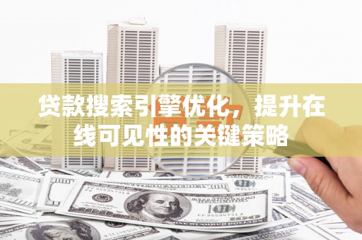 舞阳贷款搜索引擎优化，提升在线可见性的关键策略