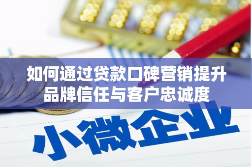 舞阳如何通过贷款口碑营销提升品牌信任与客户忠诚度