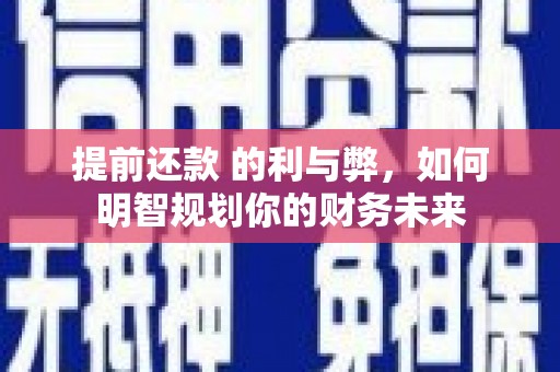 舞阳提前还款 的利与弊，如何明智规划你的财务未来