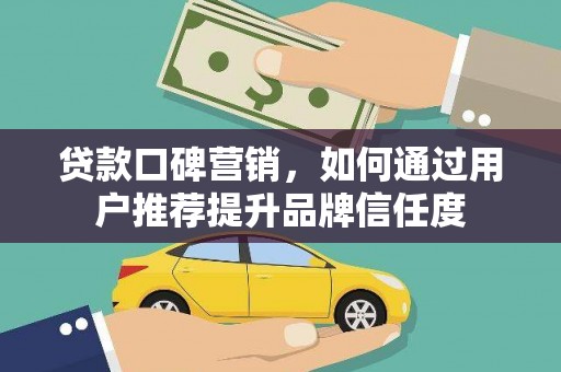 舞阳贷款口碑营销，如何通过用户推荐提升品牌信任度