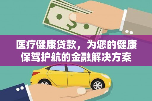 舞阳医疗健康贷款，为您的健康保驾护航的金融解决方案