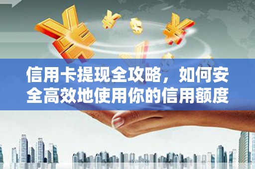 舞阳信用卡提现全攻略，如何安全高效地使用你的信用额度