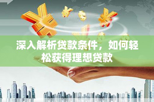舞阳深入解析贷款条件，如何轻松获得理想贷款